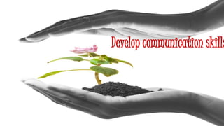 Develop communication skills
 