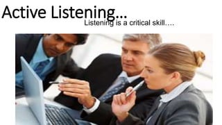 Active Listening…Listening is a critical skill….
 