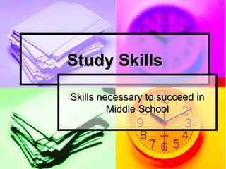 Study Skills
Skills necessary to succeed in
Middle School

 