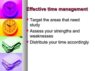 Effective time management






Target the areas that need
study
Assess your strengths and
weaknesses
Distribute your time accordingly

 