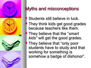 Myths and misconceptions





Students still believe in luck.
They think kids get good grades
because teachers like th...