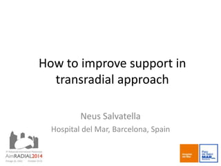 How to improve support in 
transradial approach 
Neus Salvatella 
Hospital del Mar, Barcelona, Spain 
 