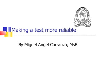 Making a test more reliable By Miguel Angel Carranza, MsE. 