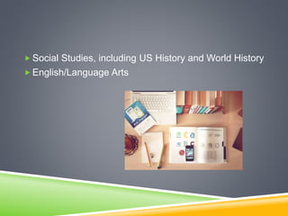  Social Studies, including US History and World History
 English/Language Arts
 