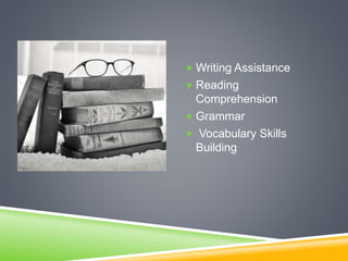  Writing Assistance
 Reading
Comprehension
 Grammar
 Vocabulary Skills
Building
 