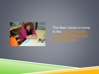 The Main Library is home
to the William Hueneke
Homework Center/Adult
Learning Center.
 