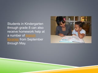 Students in Kindergarten
through grade 8 can also
receive homework help at
a number of branch
libraries from September
through May.
 