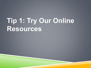 Tip 1: Try Our Online
Resources
 