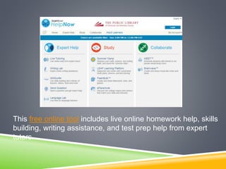 This free online tool includes live online homework help, skills
building, writing assistance, and test prep help from expert
tutors.
 