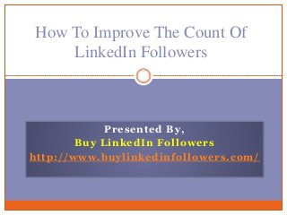 Presented By,
Buy LinkedIn Followers
http://www.buylinkedinfollowers.com/
How To Improve The Count Of
LinkedIn Followers
 