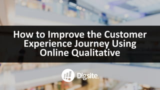 How	to	Improve	the	Customer	
Experience	Journey	Using	
Online	Qualitative
 