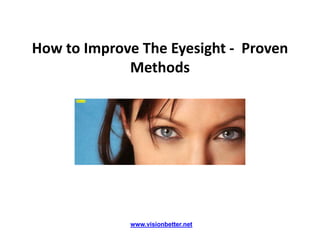 How to Improve The Eyesight - Proven
             Methods




             www.visionbetter.net
 
