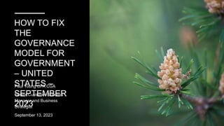 HOW TO FIX
THE
GOVERNANCE
MODEL FOR
GOVERNMENT
– UNITED
STATES –
SEPTEMBER
2023
Paul Young CPA CGA
Senior Customer Success
Manager and Business
Strategist
September 13, 2023
 