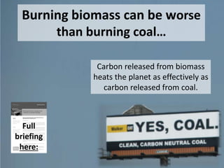 …in Europe…
“850,000 tonnes of biomass are needed annually
from within 400 kilometers of the plant… With 80%
of the biomass expected to come from trees cut for
this purpose.” (see Gardanne case study)
“This project will turn our local wood
sector upside down.” (see Gardanne case study)
Full case
study
here:
 