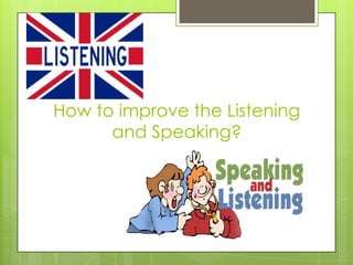 How to improve the Listening
      and Speaking?
 
