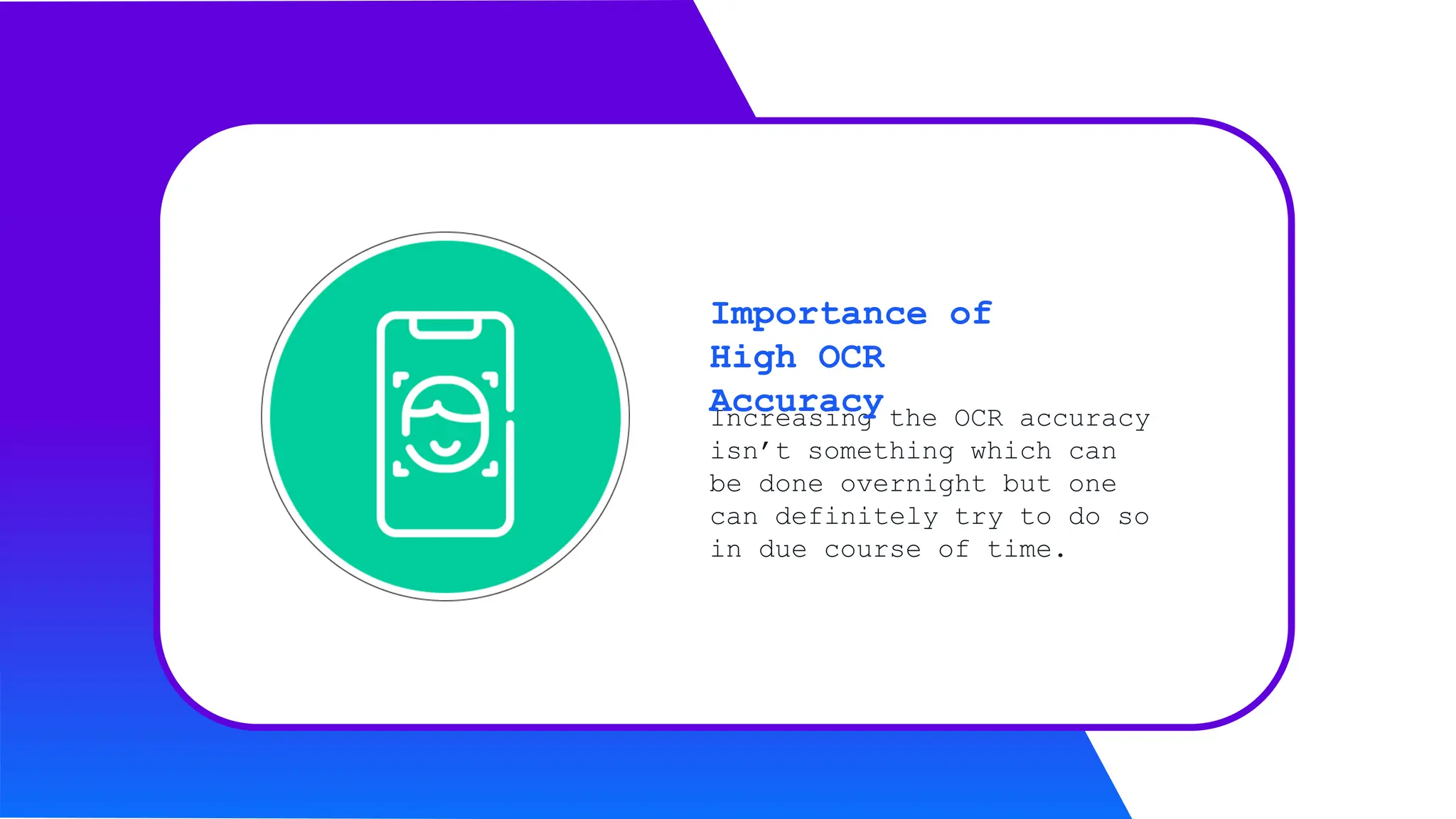 Increasing the OCR accuracy
isn’t something which can
be done overnight but one
can definitely try to do so
in due course of time.
Importance of
High OCR
Accuracy
 