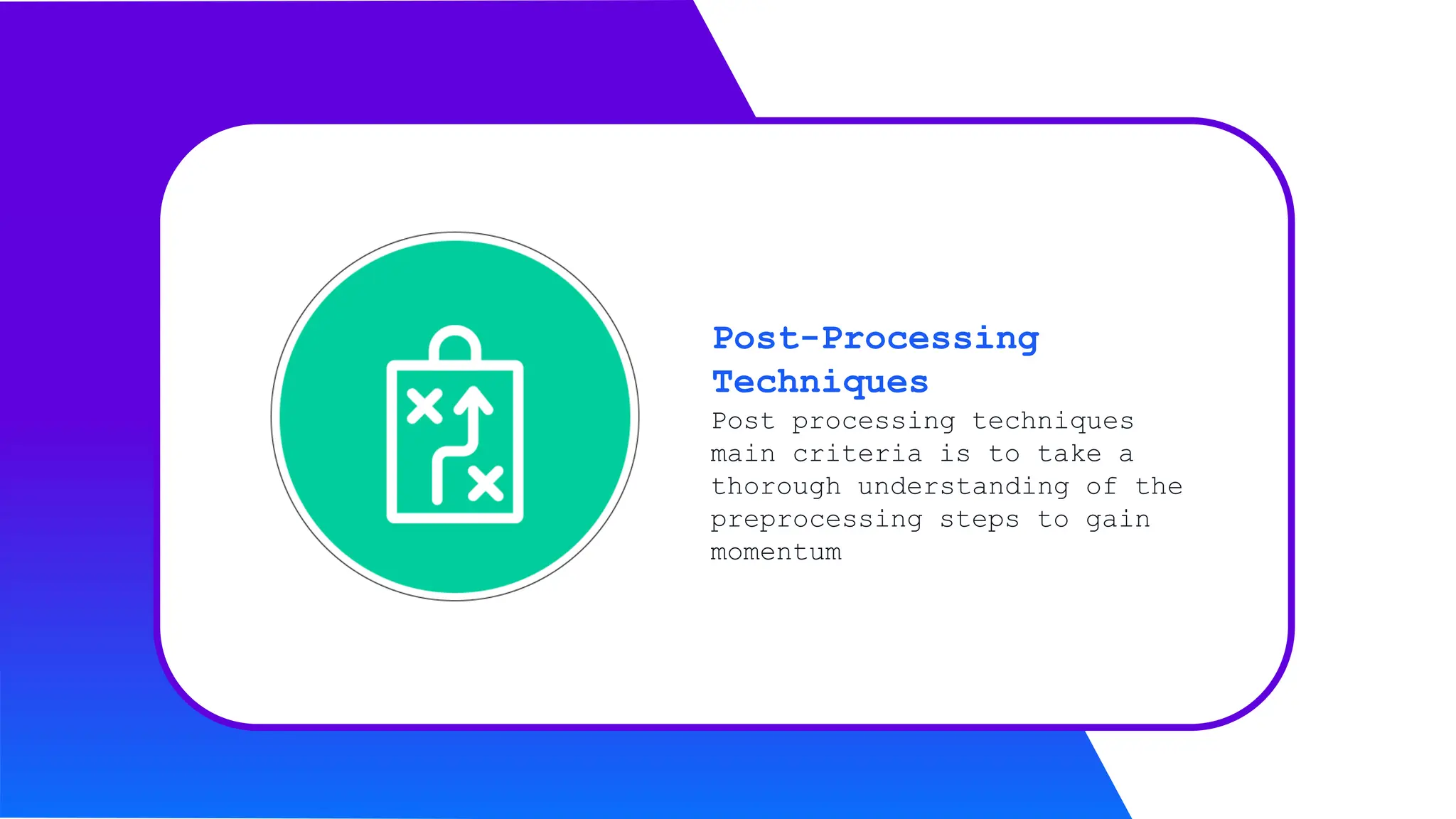 Post processing techniques
main criteria is to take a
thorough understanding of the
preprocessing steps to gain
momentum
Post-Processing
Techniques
 