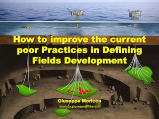 How to improve the current
poor Practices in Defining
Fields Development
Giuseppe Moricca
moricca.giuseppe@libero.it
 