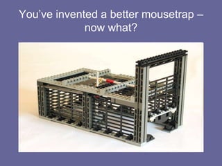 You’ve invented a better mousetrap – now what?,[object Object]