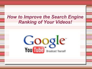 How to Improve the Search Engine
Ranking of Your Videos!
 