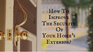 How To
Improve
The Security
 Of
Your Home's
Exterior?
 