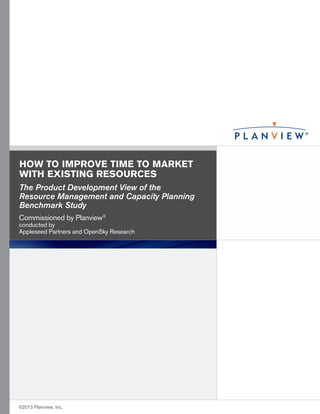 HOW TO IMPROVE TIME TO MARKET
WITH EXISTING RESOURCES
The Product Development View of the
Resource Management and Capacity Planning
Benchmark Study
Commissioned by Planview®

conducted by
Appleseed Partners and OpenSky Research

©2013 Planview, Inc.

 