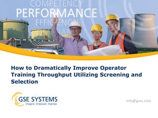 How to Dramatically Improve Operator
Training Throughput Utilizing Screening and
Selection
info@gses.com	
  
 