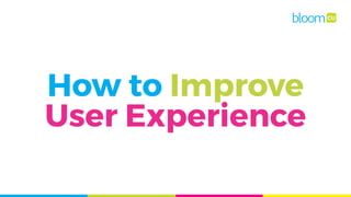 How to Improve
User Experience
 