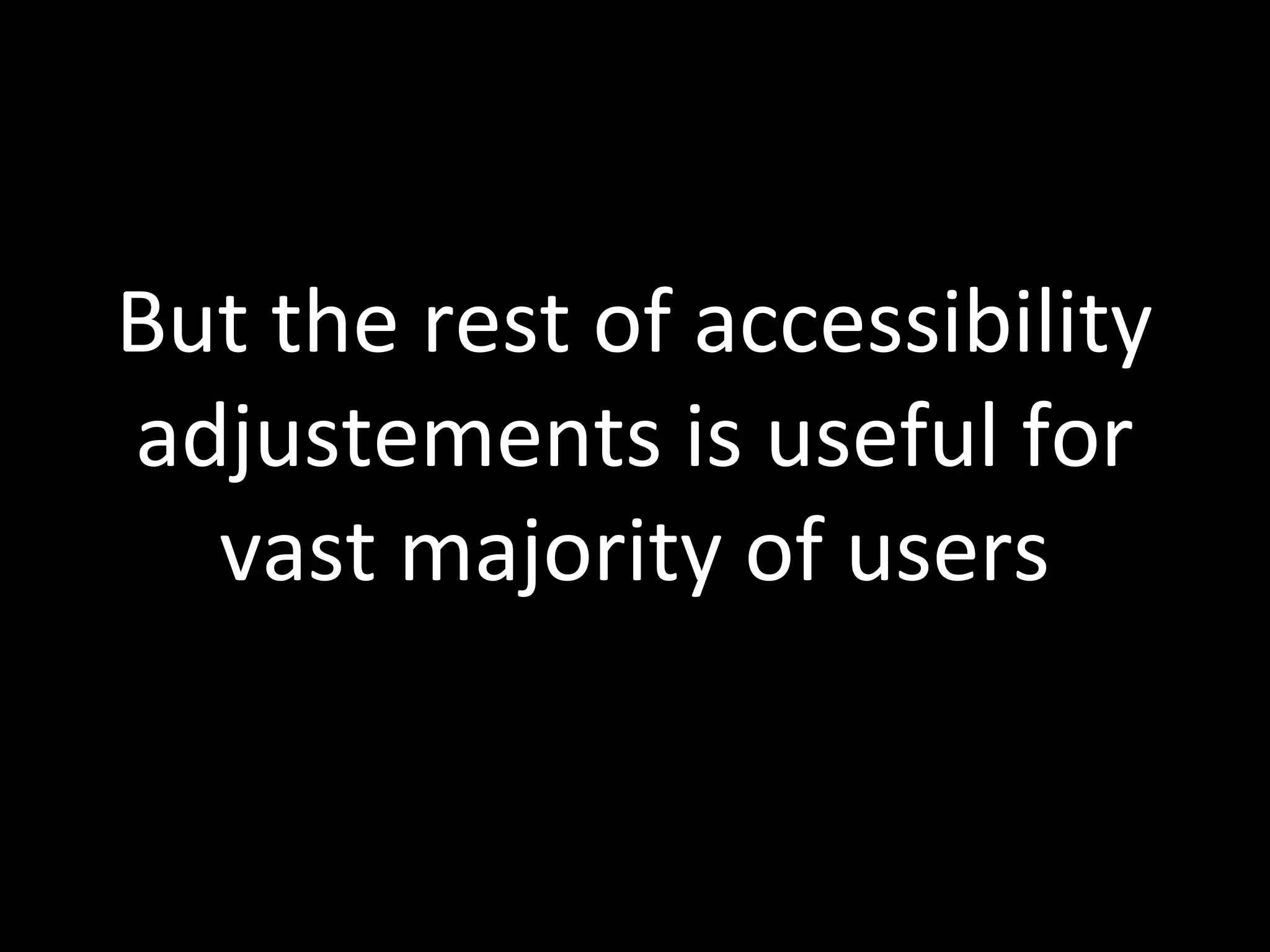 But the rest of accessibility
adjustements is useful for
vast majority of users
 