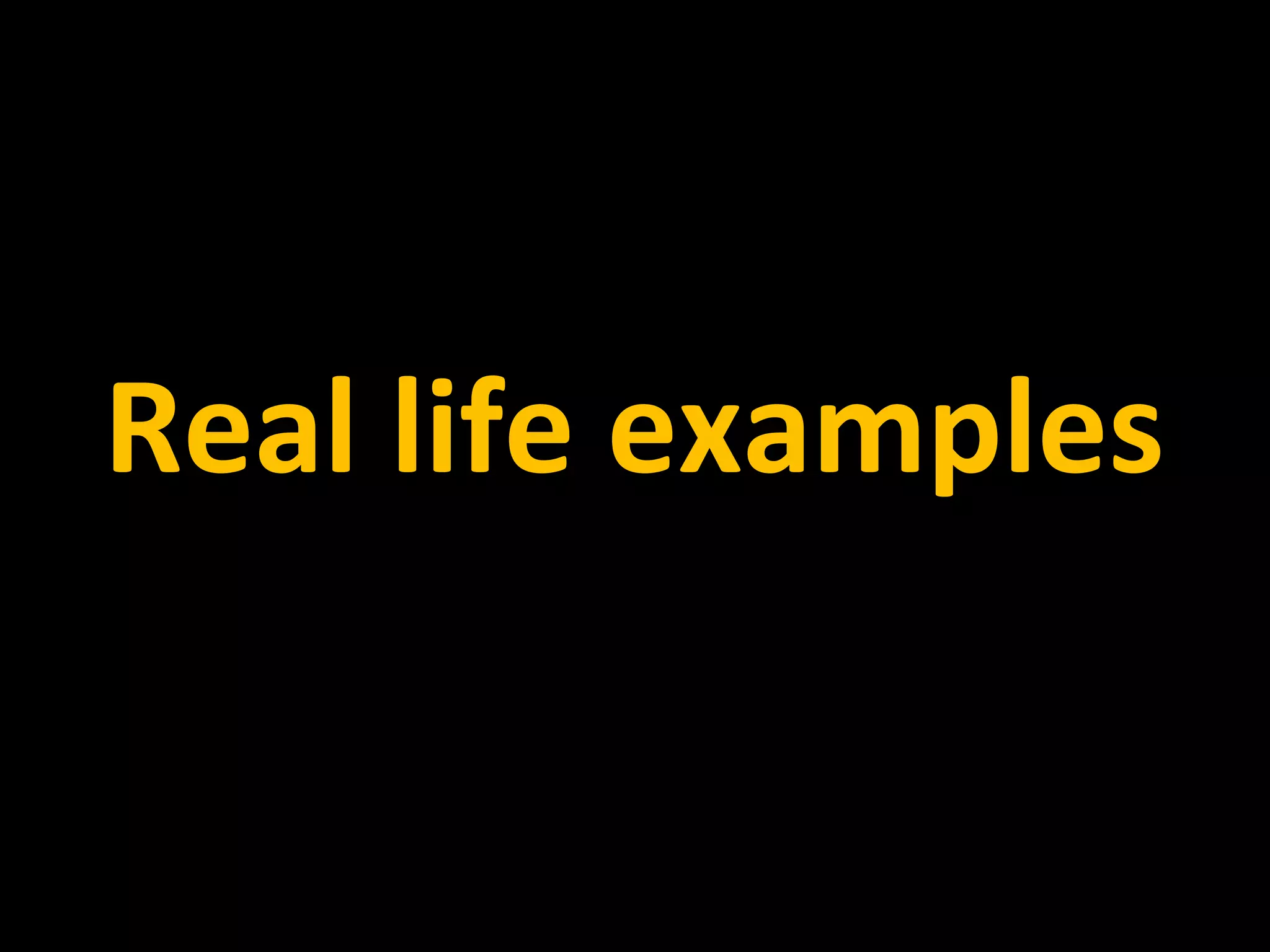 Real life examples
 