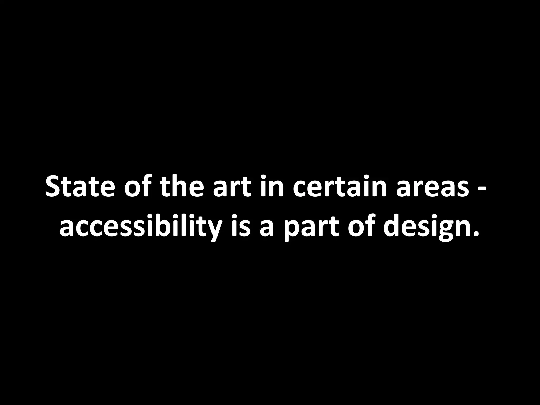 State of the art in certain areas -
accessibility is a part of design.
 