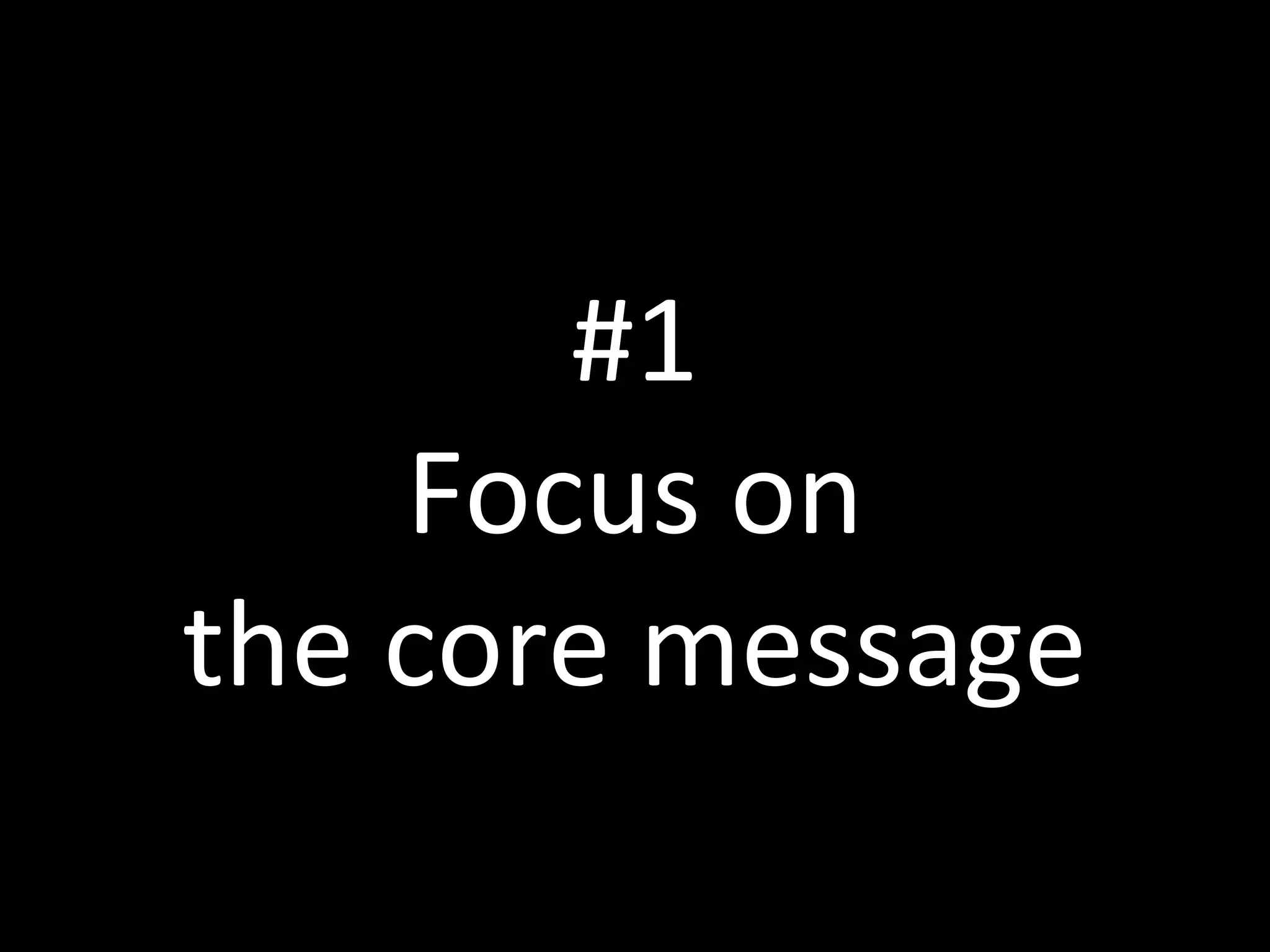#1
Focus on
the core message
 