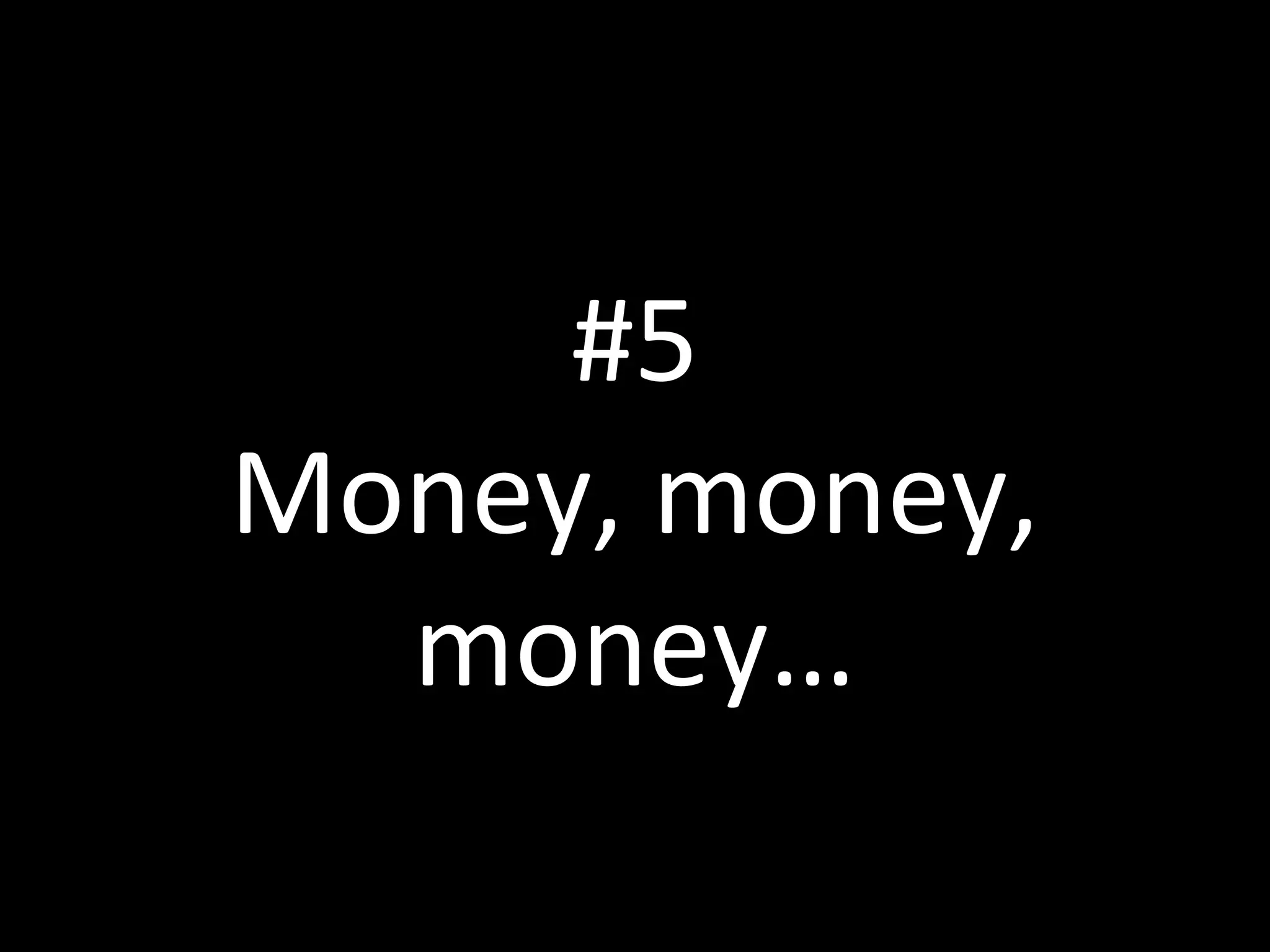 #5
Money, money,
money…
 