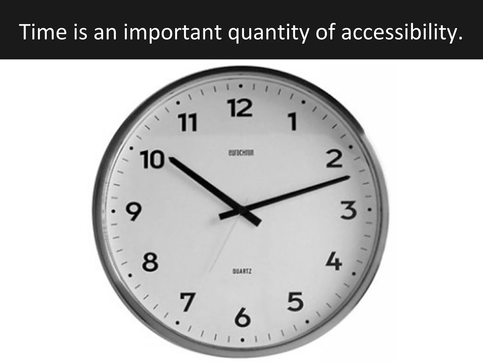 Time is an important quantity of accessibility.
 