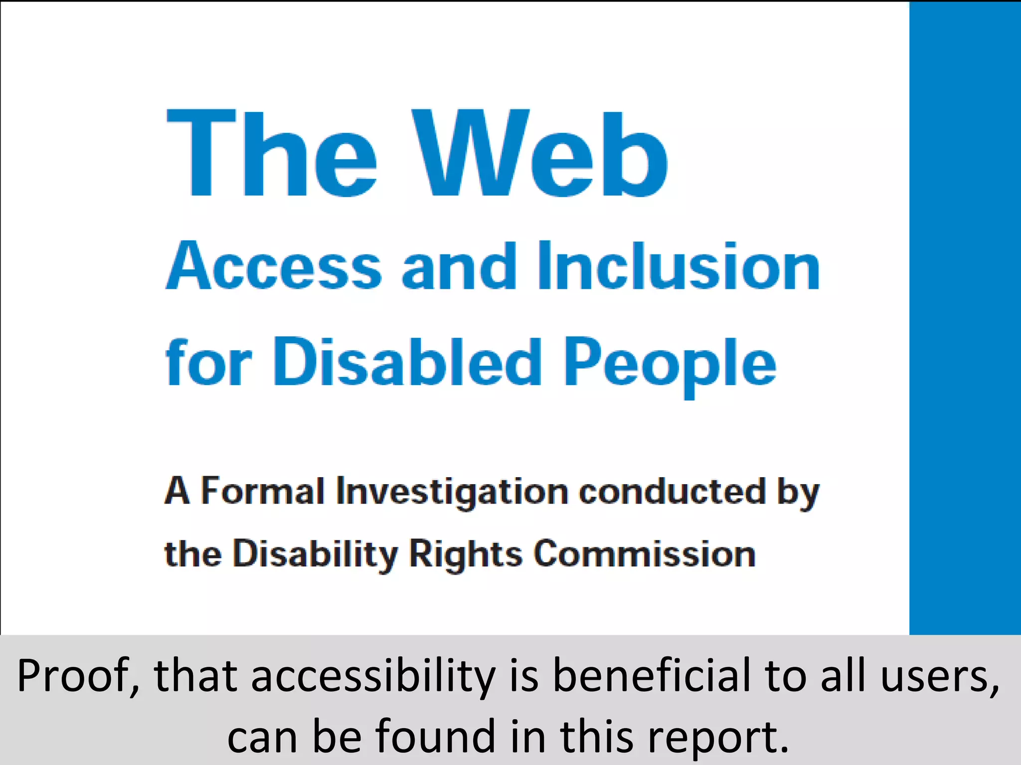 Proof, that accessibility is beneficial to all users,
can be found in this report.
 