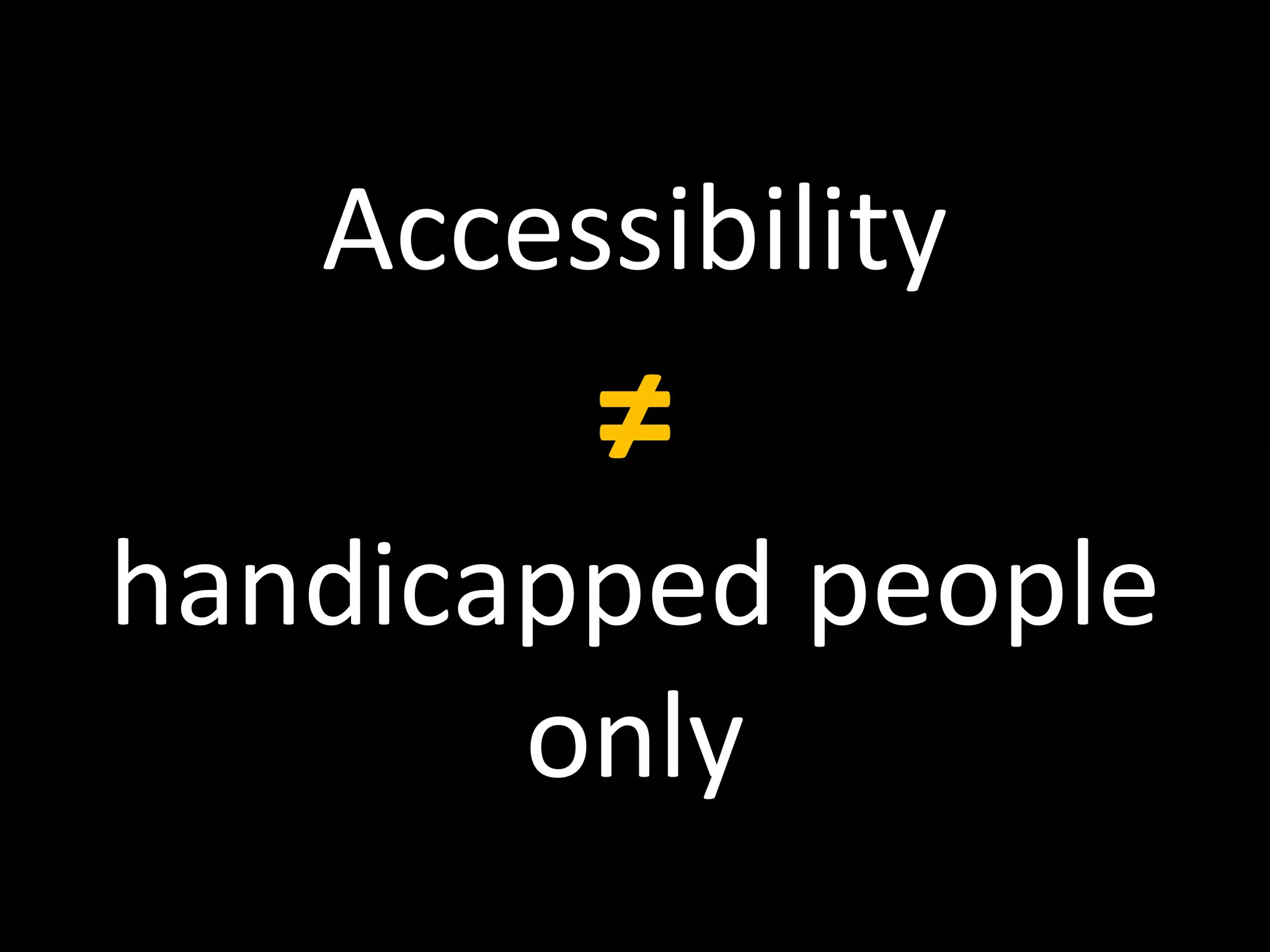 Accessibility
≠
handicapped people
only
 