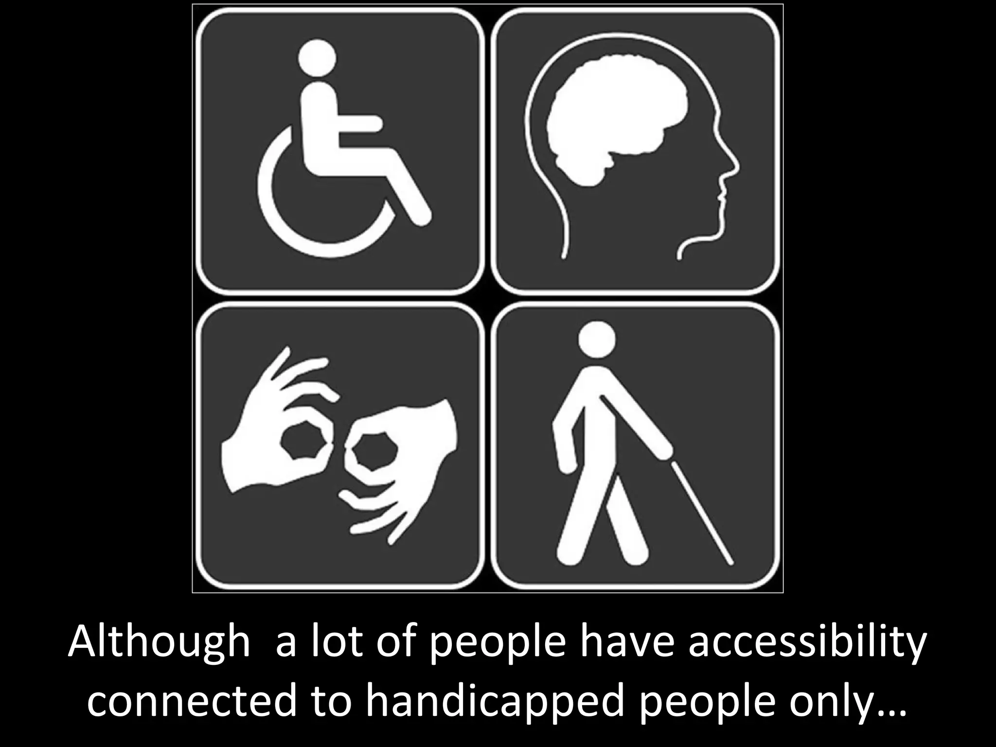 Although a lot of people have accessibility
connected to handicapped people only…
 