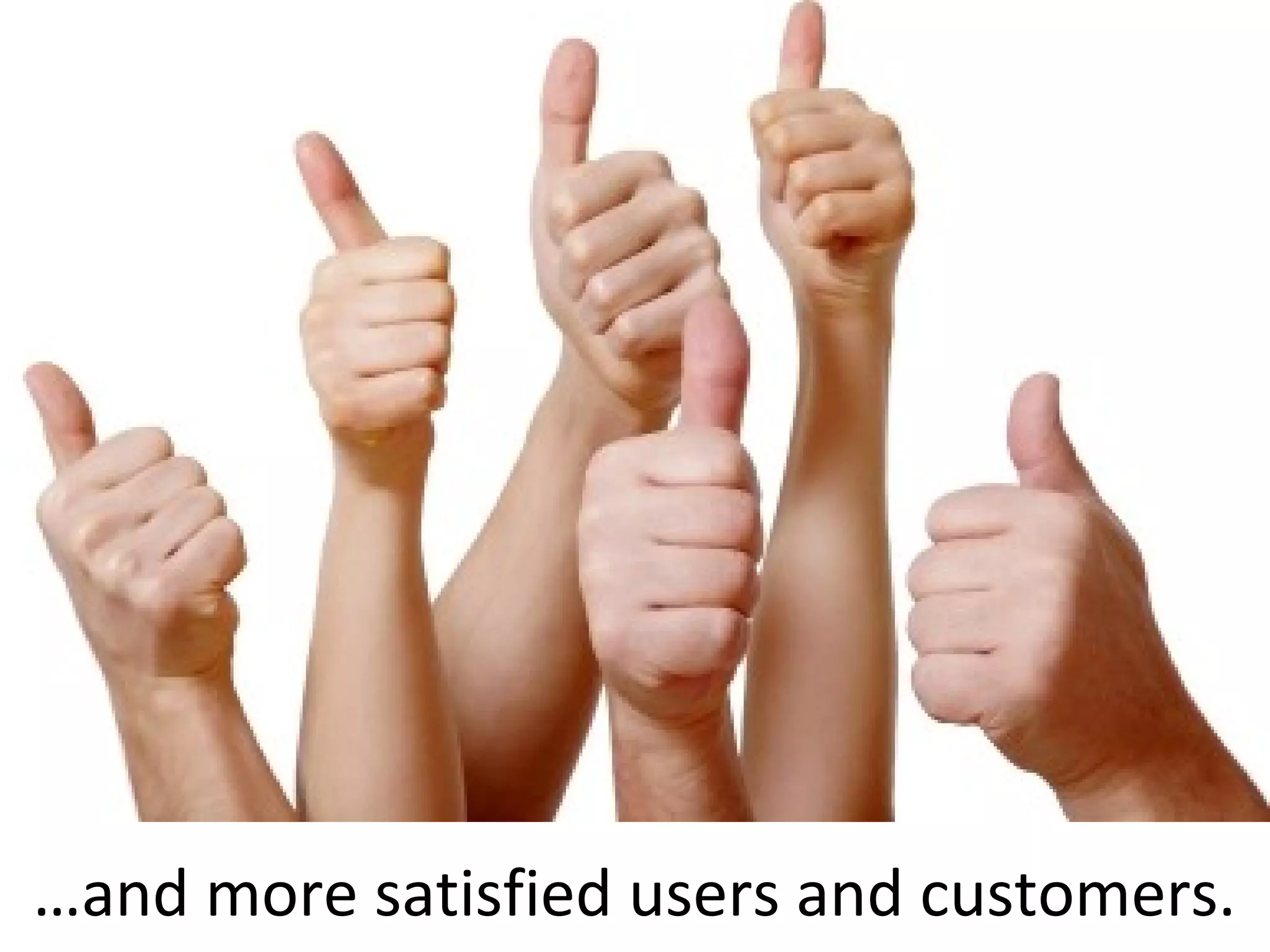 …and more satisfied users and customers.
 