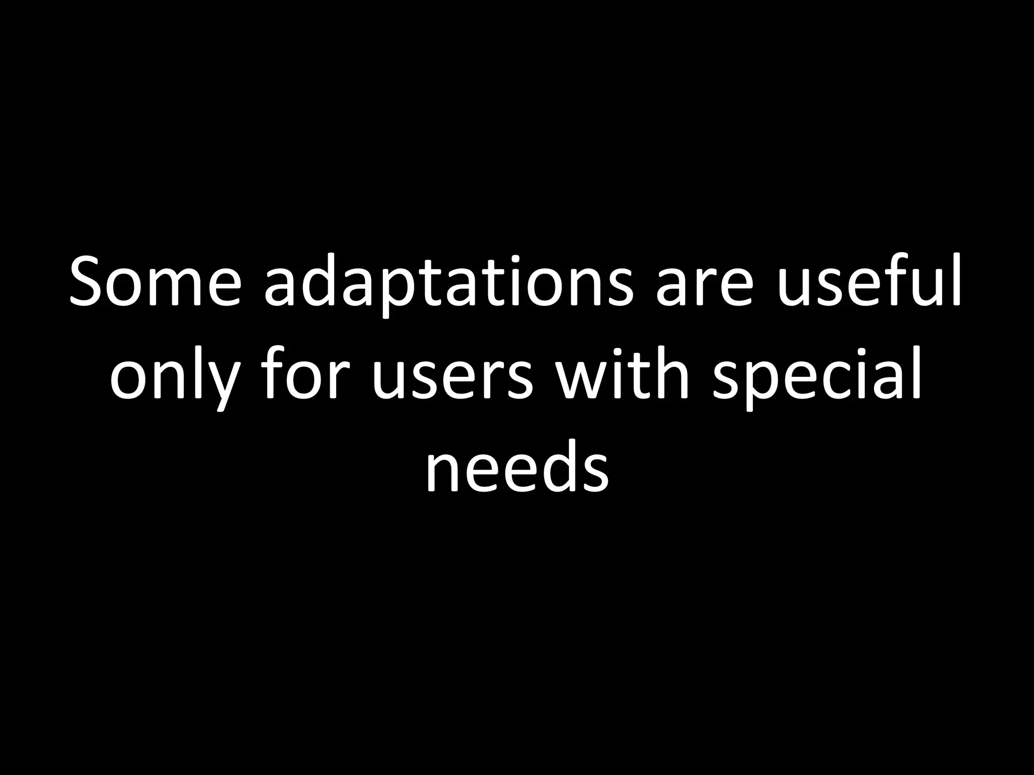 Some adaptations are useful
only for users with special
needs
 