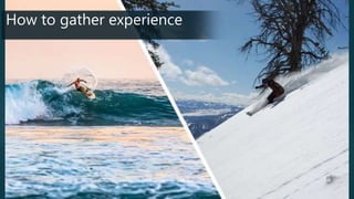 How to gather experience
 