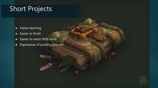Short Projects
 Faster learning
 Easier to finish
 Easier to reach 90% done
 Experience of posting your art
 