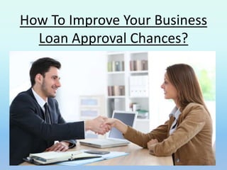 How To Improve Your Business
Loan Approval Chances?
 