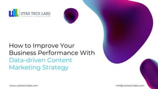 How to Improve Your
Business Performance With
Data-driven Content
Marketing Strategy
www.utahtechlabs.com info@utahtechlabs.com
 