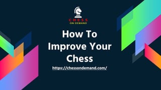 How To
Improve Your
Chess
https://chessondemand.com/
 