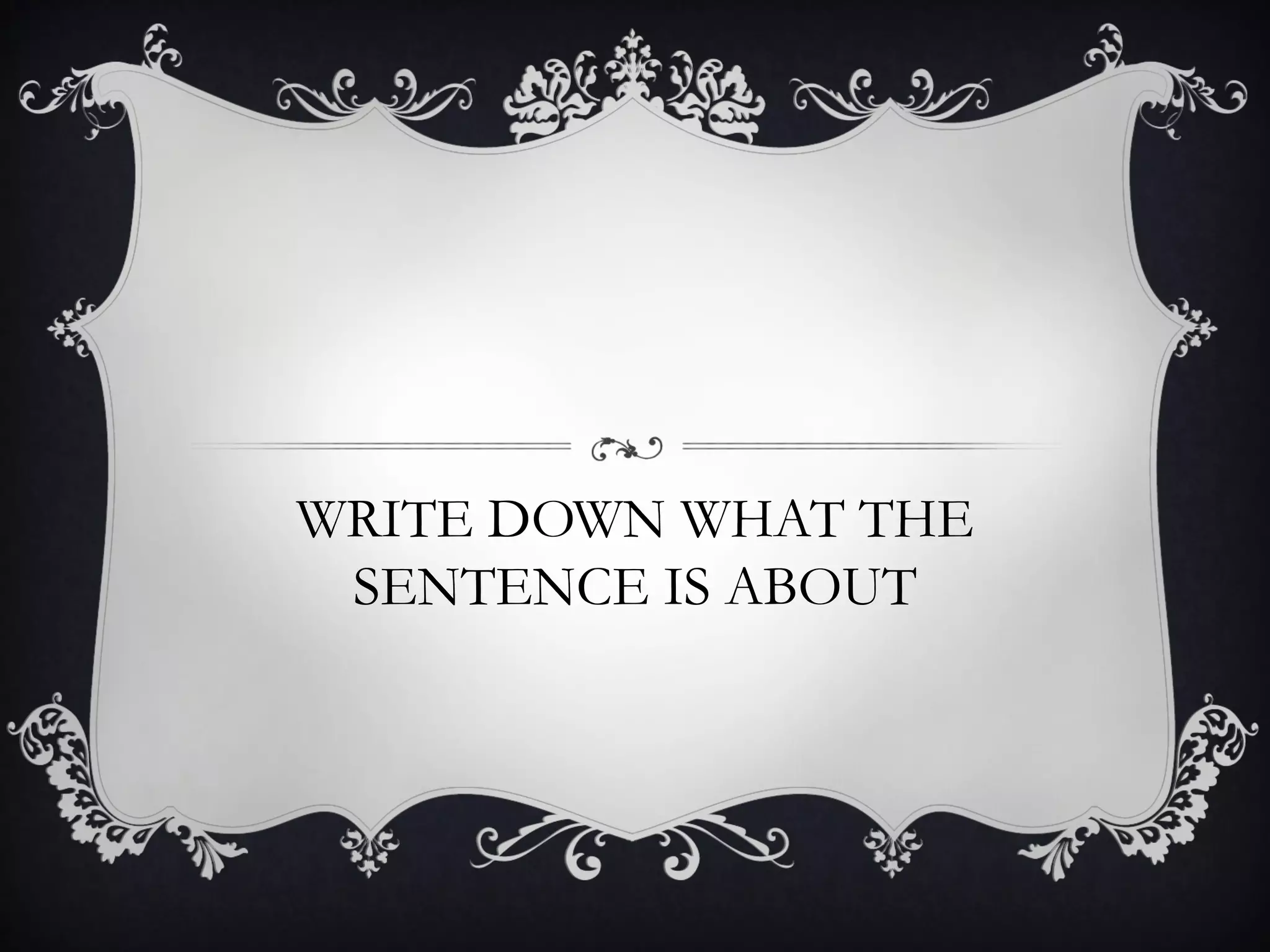 WRITE DOWN WHAT THE
 SENTENCE IS ABOUT
 