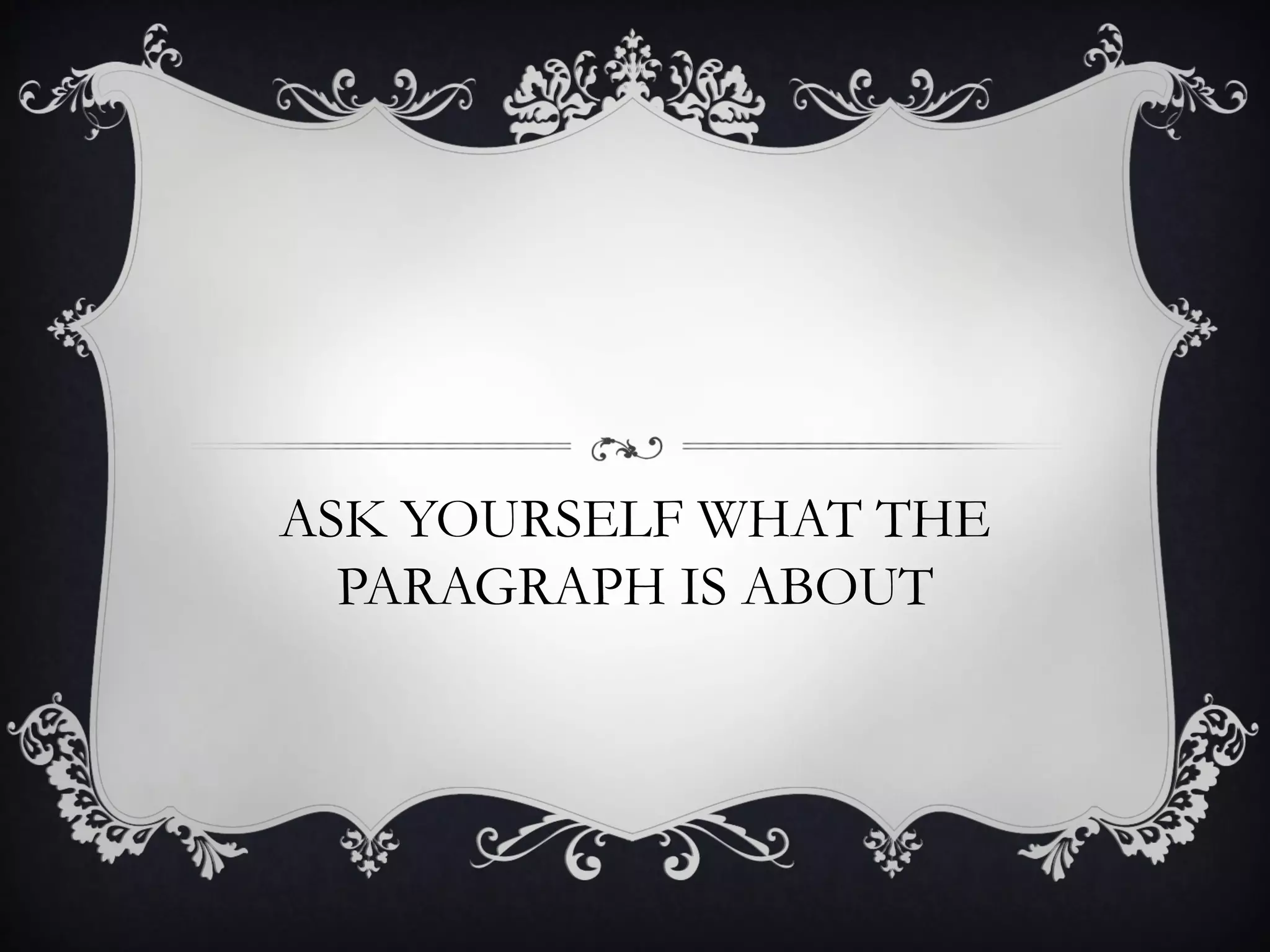 ASK YOURSELF WHAT THE
  PARAGRAPH IS ABOUT
 