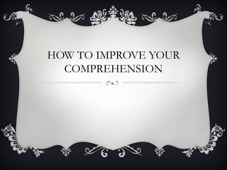 HOW TO IMPROVE YOUR
  COMPREHENSION
 