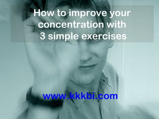 How to improve your
concentration with
3 simple exercises
www.kkkbi.com
 