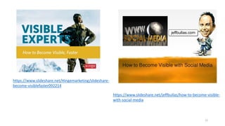 https://www.slideshare.net/Hingemarketing/slideshare-
become-visiblefaster092214
https://www.slideshare.net/jeffbullas/how-to-become-visible-
with-social-media
12
 