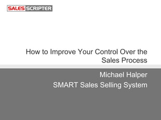 How to Improve Your Control Over the
Sales Process
Michael Halper
SMART Sales Selling System
 